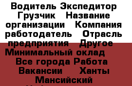 Водитель-Экспедитор-Грузчик › Название организации ­ Компания-работодатель › Отрасль предприятия ­ Другое › Минимальный оклад ­ 1 - Все города Работа » Вакансии   . Ханты-Мансийский,Нефтеюганск г.